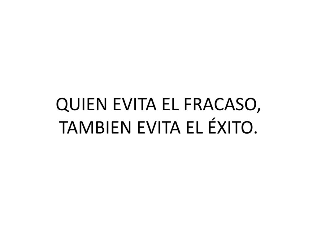 QUIEN EVITA EL FRACASO, TAMBIEN EVITA EL ÉXITO.