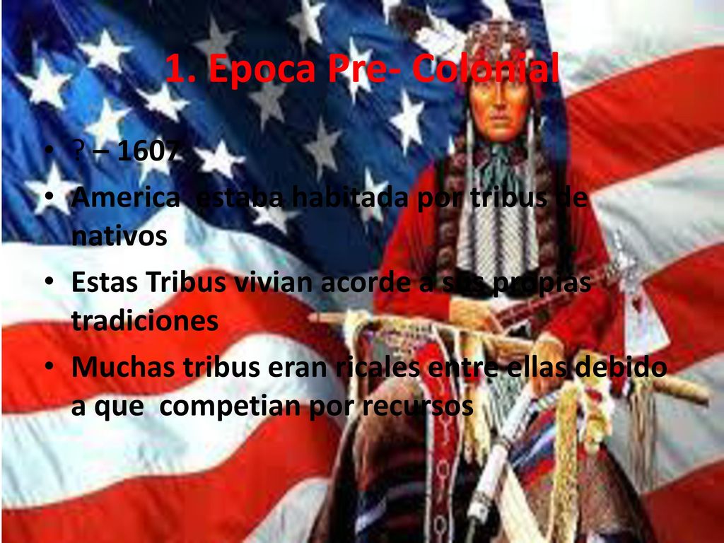1. Epoca Pre- Colonial – America estaba habitada por tribus de nativos. Estas Tribus vivian acorde a sus propias tradiciones.