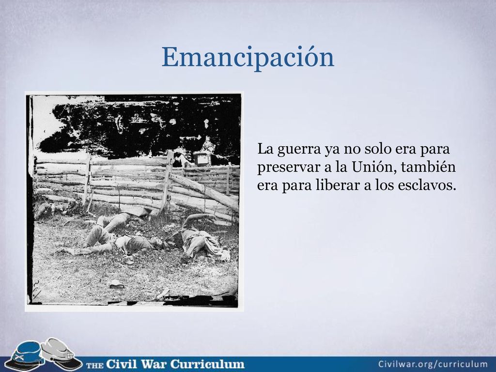 Emancipación La guerra ya no solo era para preservar a la Unión, también era para liberar a los esclavos.