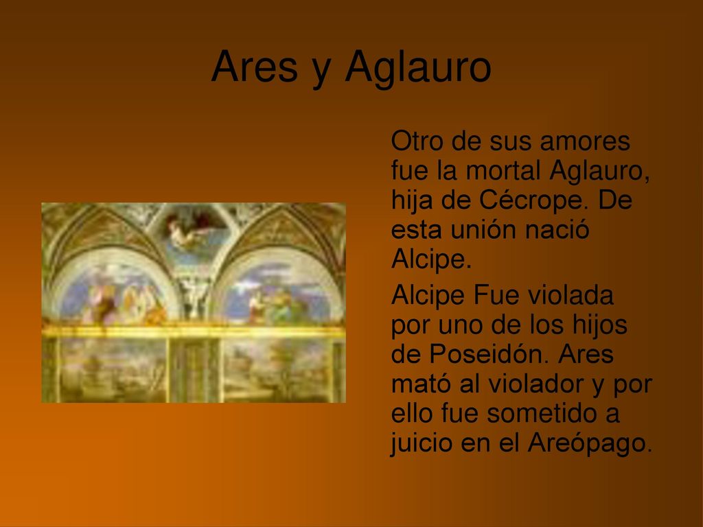 Ares y Aglauro Otro de sus amores fue la mortal Aglauro, hija de Cécrope. De esta unión nació Alcipe.