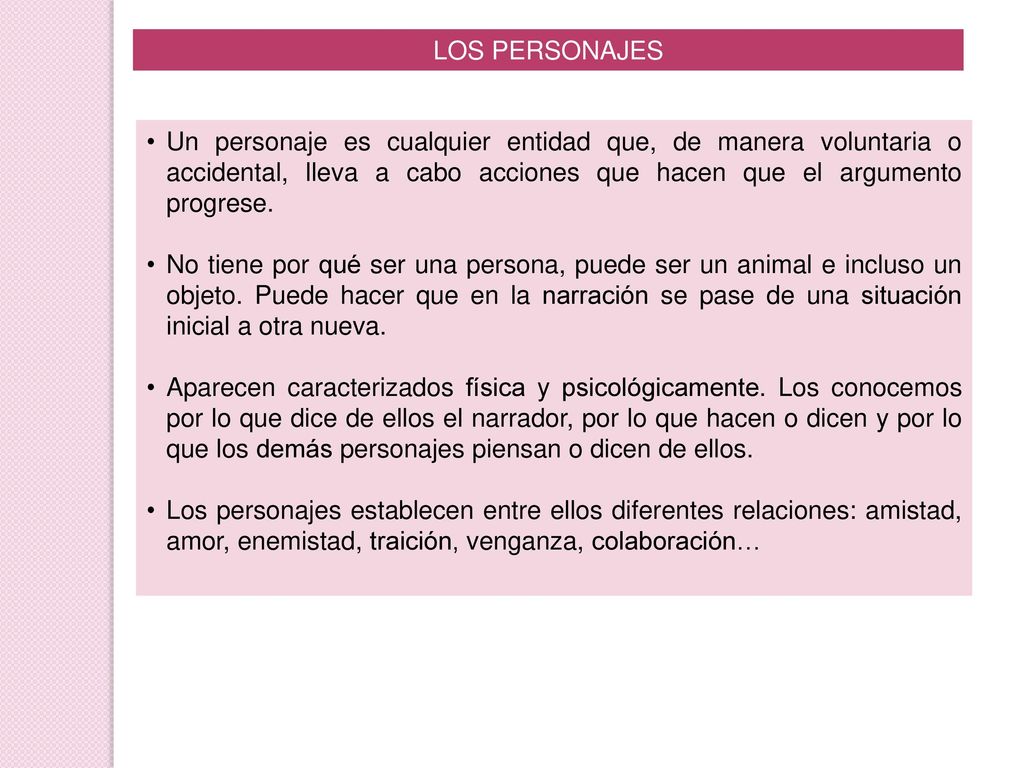 LOS PERSONAJES Un personaje es cualquier entidad que, de manera voluntaria o accidental, lleva a cabo acciones que hacen que el argumento progrese.