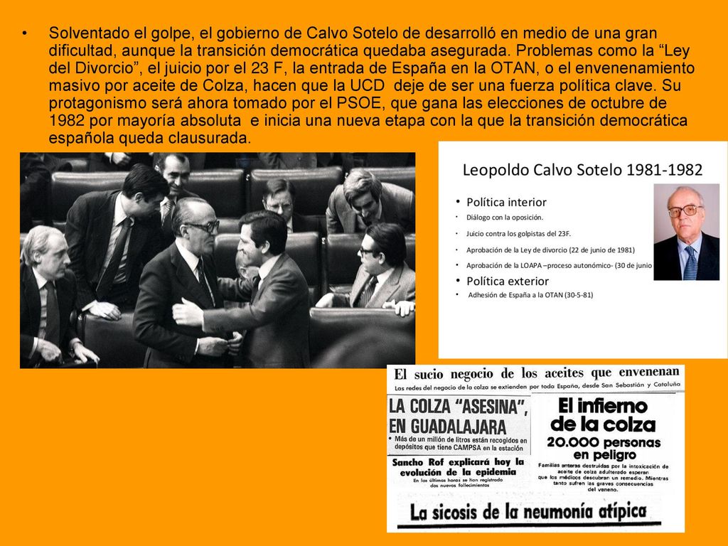 Solventado el golpe, el gobierno de Calvo Sotelo de desarrolló en medio de una gran dificultad, aunque la transición democrática quedaba asegurada.