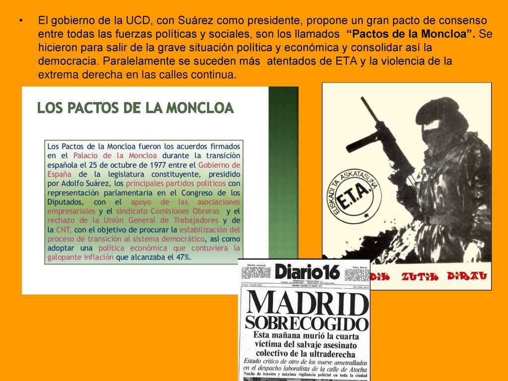 El gobierno de la UCD, con Suárez como presidente, propone un gran pacto de consenso entre todas las fuerzas políticas y sociales, son los llamados Pactos de la Moncloa .