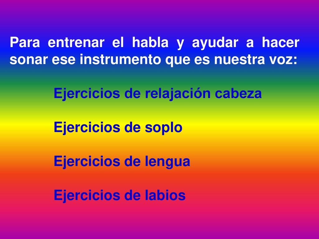 Para entrenar el habla y ayudar a hacer sonar ese instrumento que es nuestra voz: