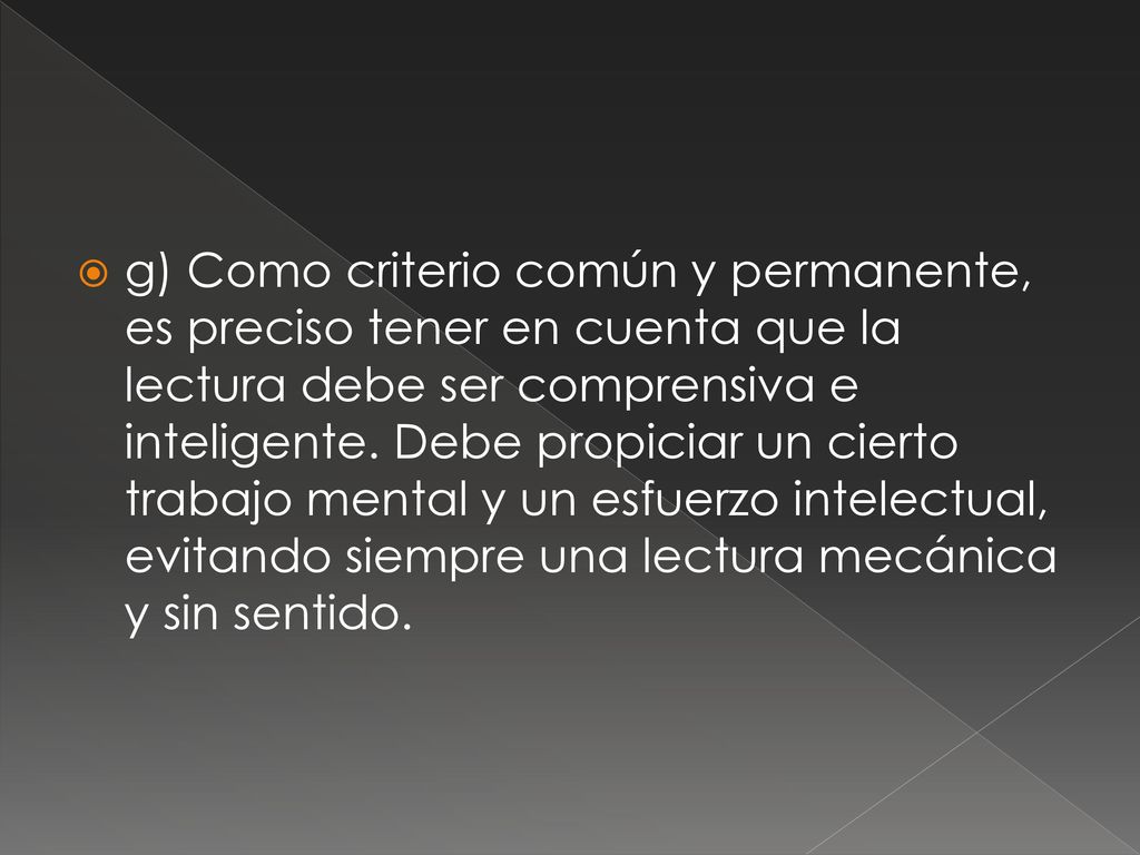 g) Como criterio común y permanente, es preciso tener en cuenta que la lectura debe ser comprensiva e inteligente.