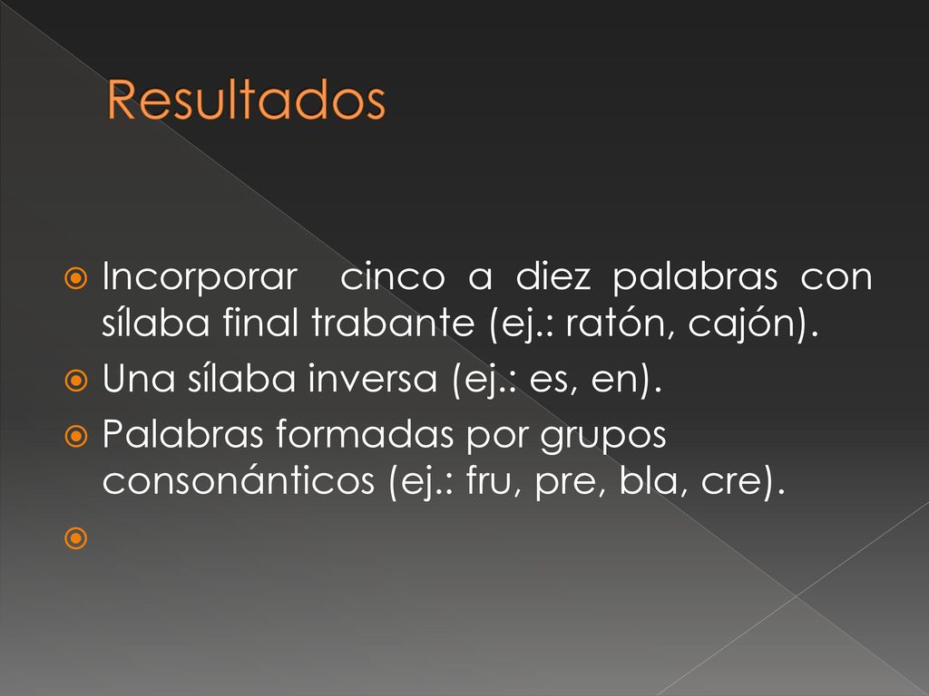 Resultados Incorporar cinco a diez palabras con sílaba final trabante (ej.: ratón, cajón). Una sílaba inversa (ej.: es, en).