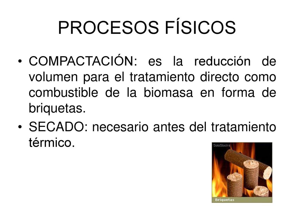 PROCESOS FÍSICOS COMPACTACIÓN: es la reducción de volumen para el tratamiento directo como combustible de la biomasa en forma de briquetas.