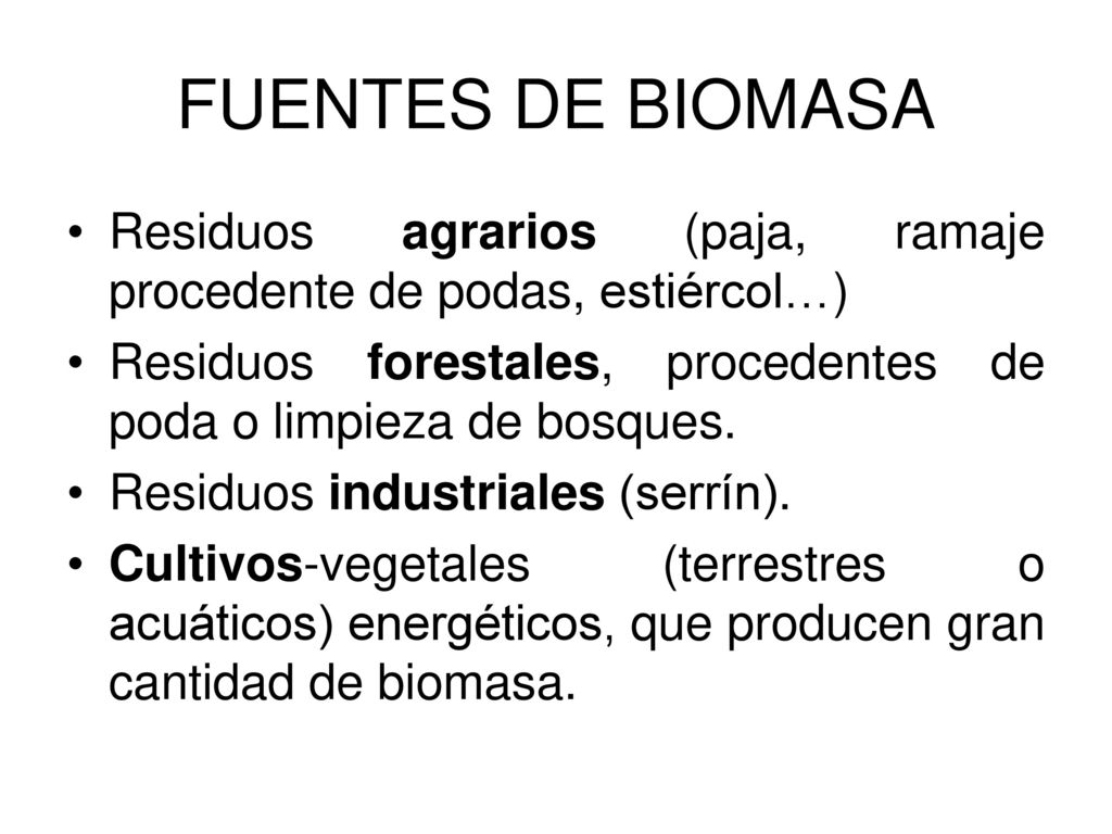 FUENTES DE BIOMASA Residuos agrarios (paja, ramaje procedente de podas, estiércol…) Residuos forestales, procedentes de poda o limpieza de bosques.