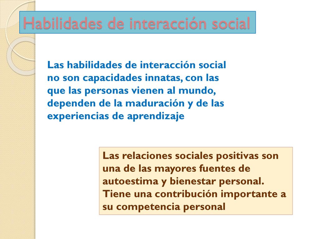 Las habilidades de interacción social no son capacidades innatas, con las que las personas vienen al mundo, dependen de la maduración y de las experiencias de aprendizaje
