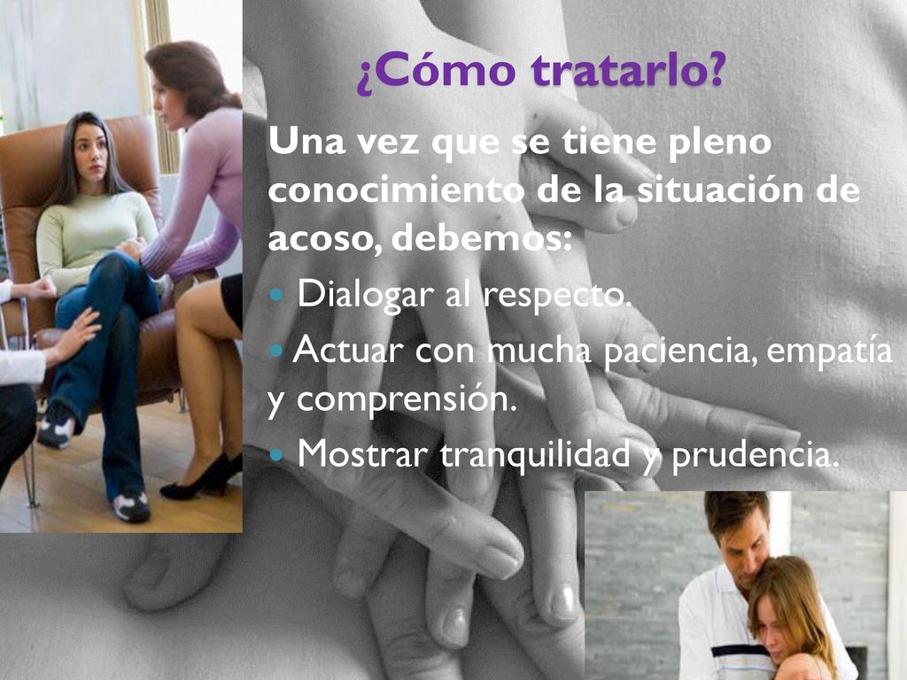 ¿Cómo tratarlo Una vez que se tiene pleno conocimiento de la situación de acoso, debemos: Dialogar al respecto.