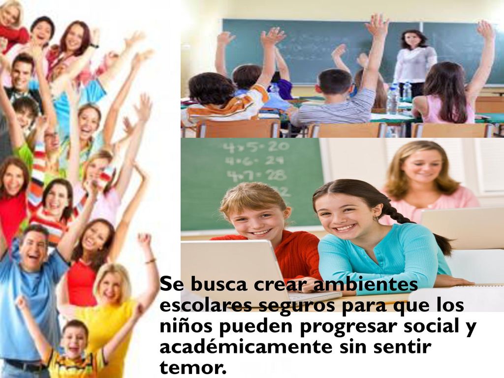 Se busca crear ambientes escolares seguros para que los niños pueden progresar social y académicamente sin sentir temor.