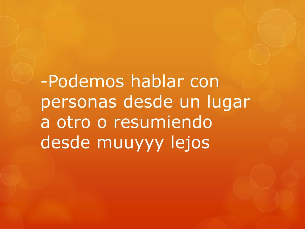 -Podemos hablar con personas desde un lugar a otro o resumiendo desde muuyyy lejos
