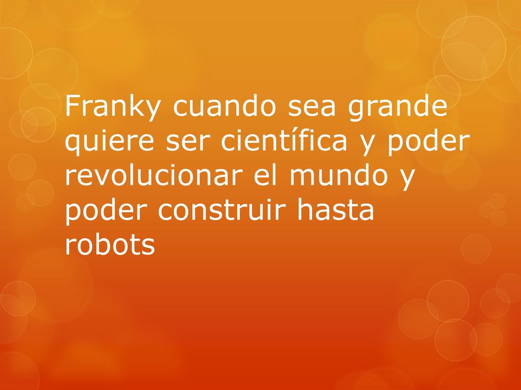 Franky cuando sea grande quiere ser científica y poder revolucionar el mundo y poder construir hasta robots