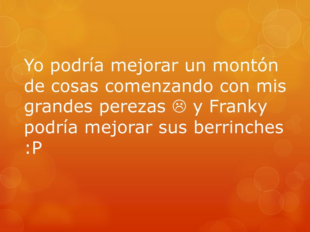Yo podría mejorar un montón de cosas comenzando con mis grandes perezas  y Franky