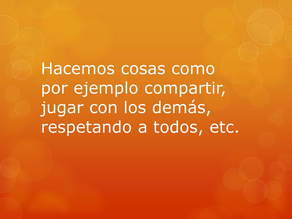 Hacemos cosas como por ejemplo compartir, jugar con los demás, respetando a todos, etc.