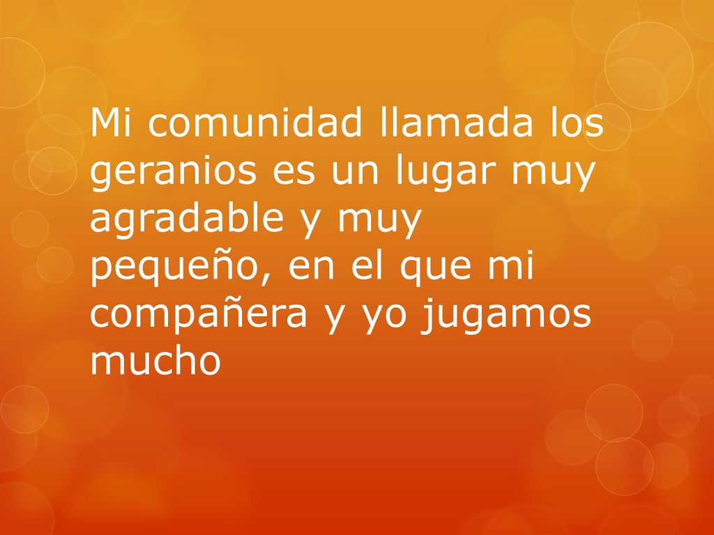 Mi comunidad llamada los geranios es un lugar muy agradable y muy pequeño, en el que mi compañera y yo jugamos mucho