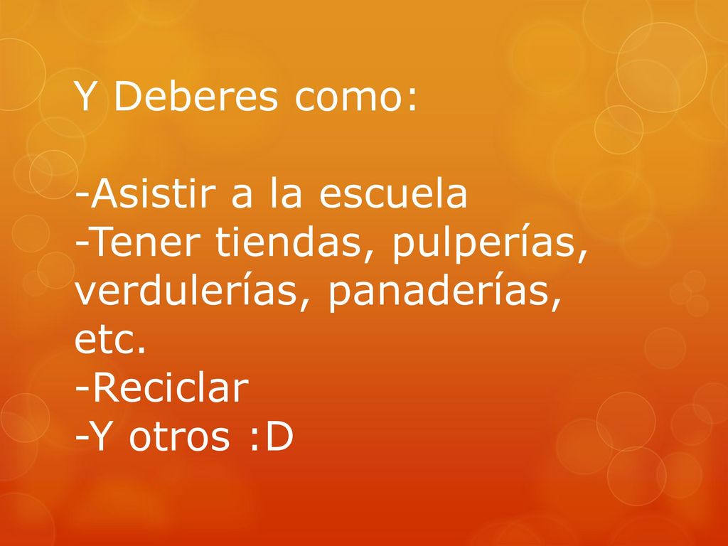 Y Deberes como: -Asistir a la escuela. -Tener tiendas, pulperías, verdulerías, panaderías, etc. -Reciclar.