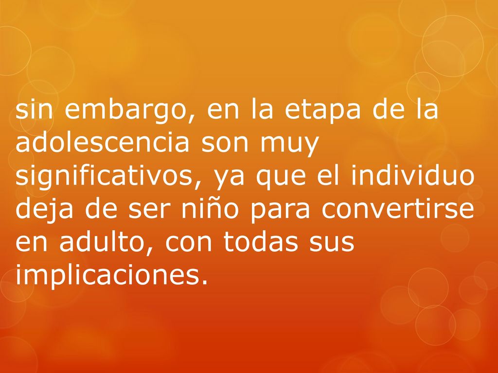 sin embargo, en la etapa de la adolescencia son muy significativos, ya que el individuo deja de ser niño para convertirse en adulto, con todas sus implicaciones.