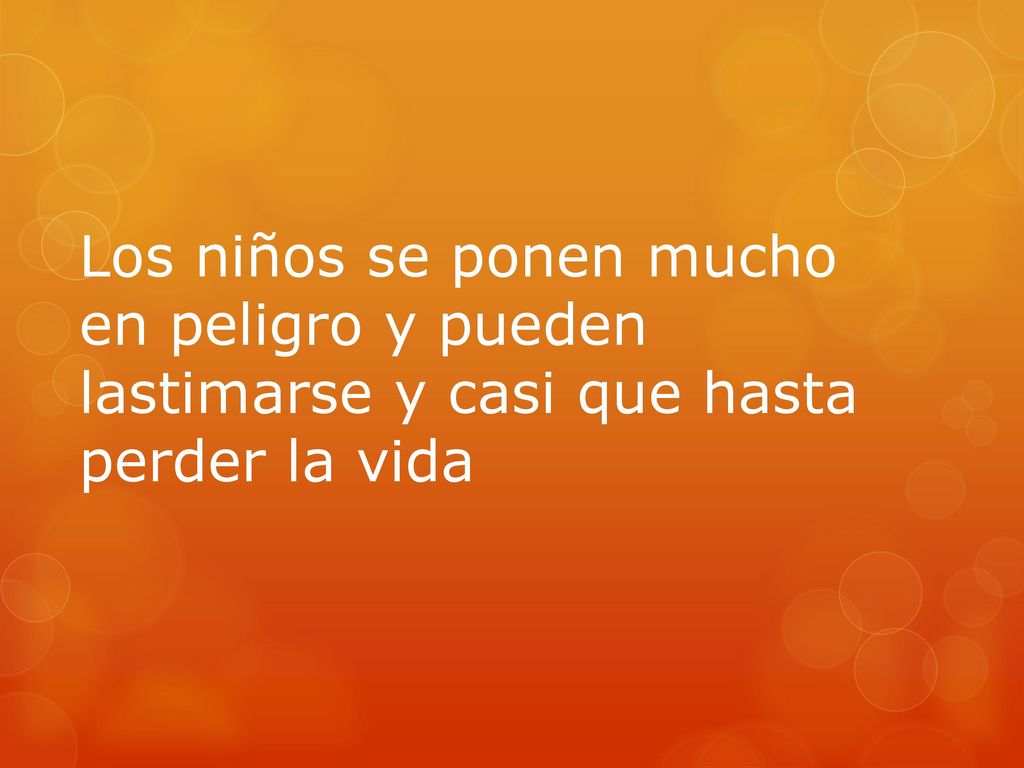 Los niños se ponen mucho en peligro y pueden lastimarse y casi que hasta perder la vida