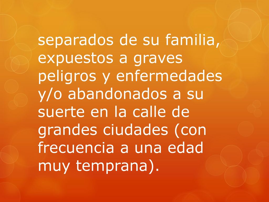 separados de su familia, expuestos a graves peligros y enfermedades y/o abandonados a su suerte en la calle de grandes ciudades (con frecuencia a una edad muy temprana).