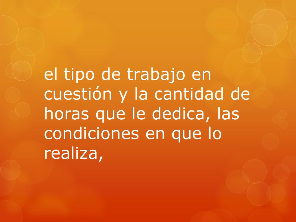 el tipo de trabajo en cuestión y la cantidad de horas que le dedica, las condiciones en que lo realiza,