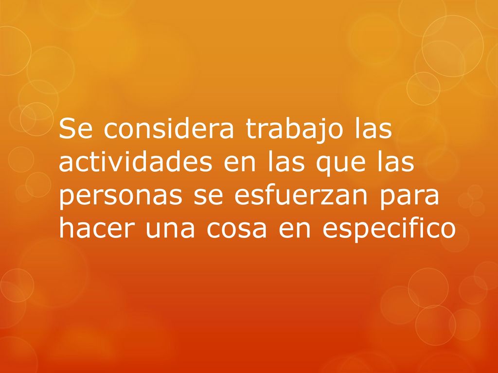 Se considera trabajo las actividades en las que las personas se esfuerzan para hacer una cosa en especifico