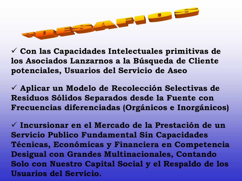 DESAFIOS Con las Capacidades Intelectuales primitivas de los Asociados Lanzarnos a la Búsqueda de Cliente potenciales, Usuarios del Servicio de Aseo.