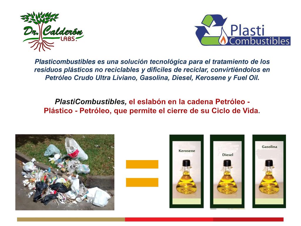 Plasticombustibles es una solución tecnológica para el tratamiento de los residuos plásticos no reciclables y difíciles de reciclar, convirtiéndolos en Petróleo Crudo Ultra Liviano, Gasolina, Diesel, Kerosene y Fuel Oil.