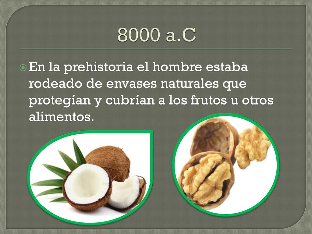 8000 a.C En la prehistoria el hombre estaba rodeado de envases naturales que protegían y cubrían a los frutos u otros alimentos.
