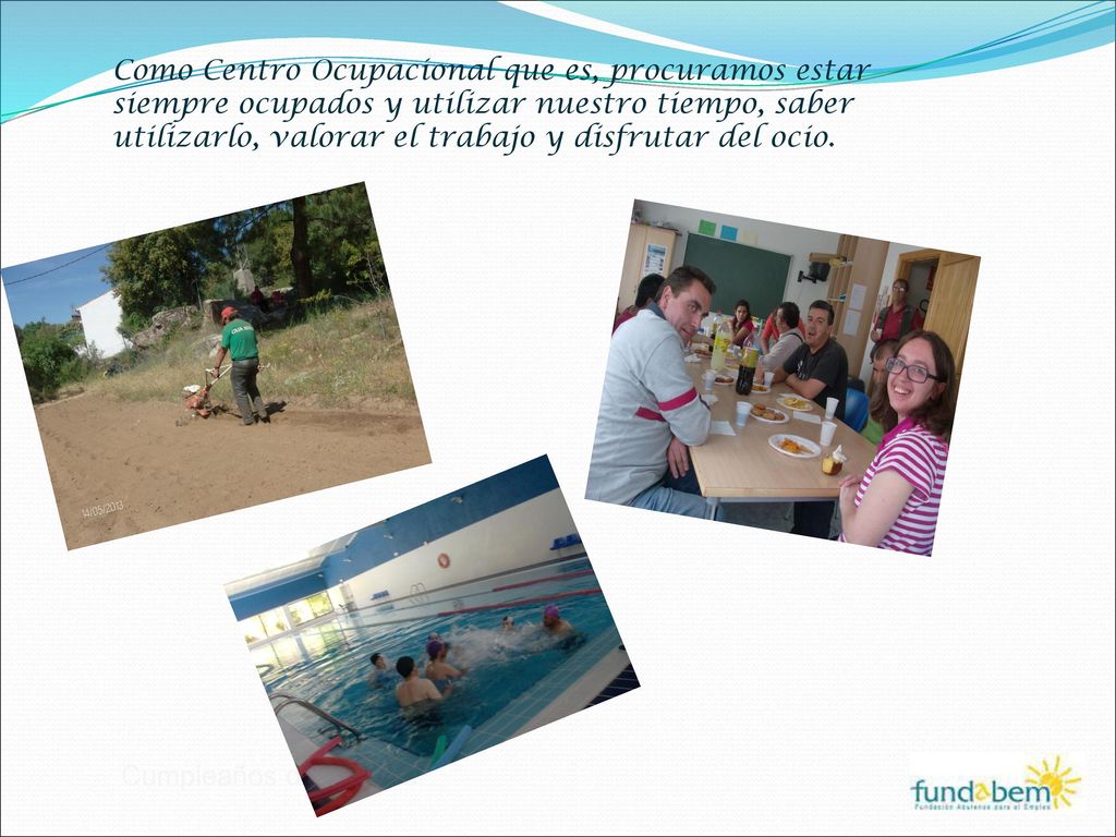 Como Centro Ocupacional que es, procuramos estar siempre ocupados y utilizar nuestro tiempo, saber utilizarlo, valorar el trabajo y disfrutar del ocio.