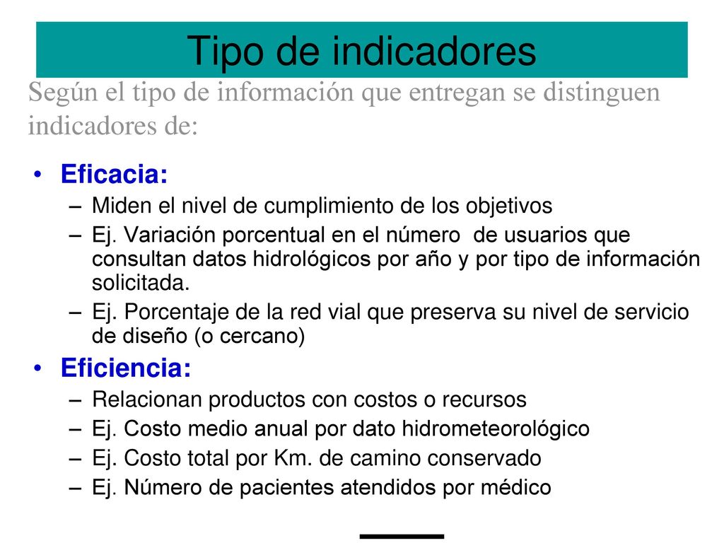 Tipo de indicadores Según el tipo de información que entregan se distinguen indicadores de: Eficacia: