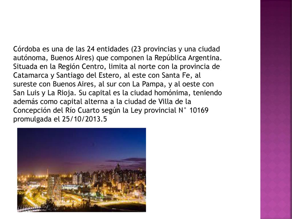 Córdoba es una de las 24 entidades (23 provincias y una ciudad autónoma, Buenos Aires) que componen la República Argentina.