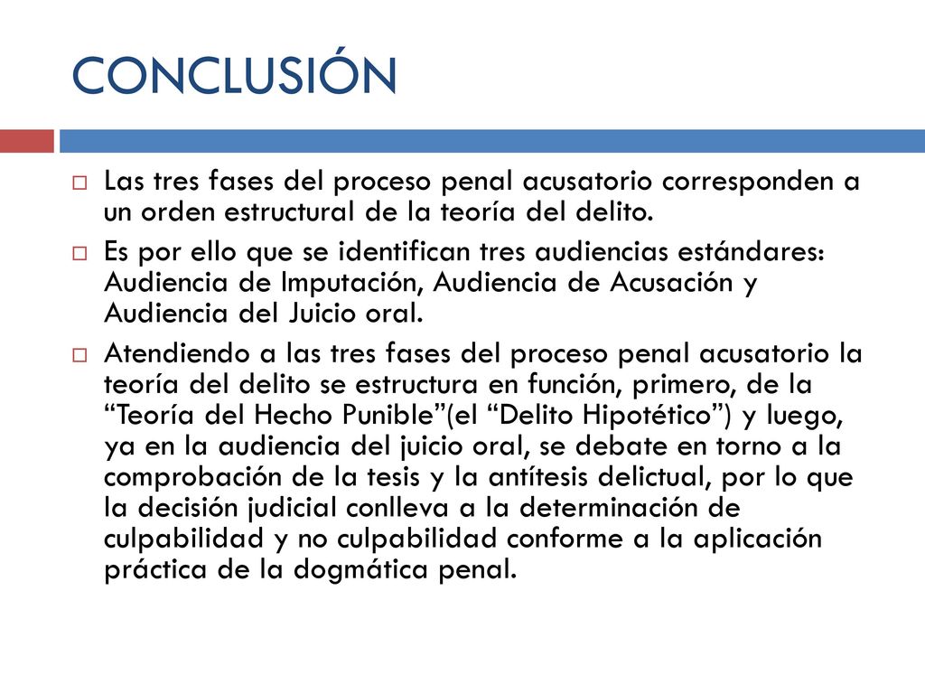 CONCLUSIÓN Las tres fases del proceso penal acusatorio corresponden a un orden estructural de la teoría del delito.