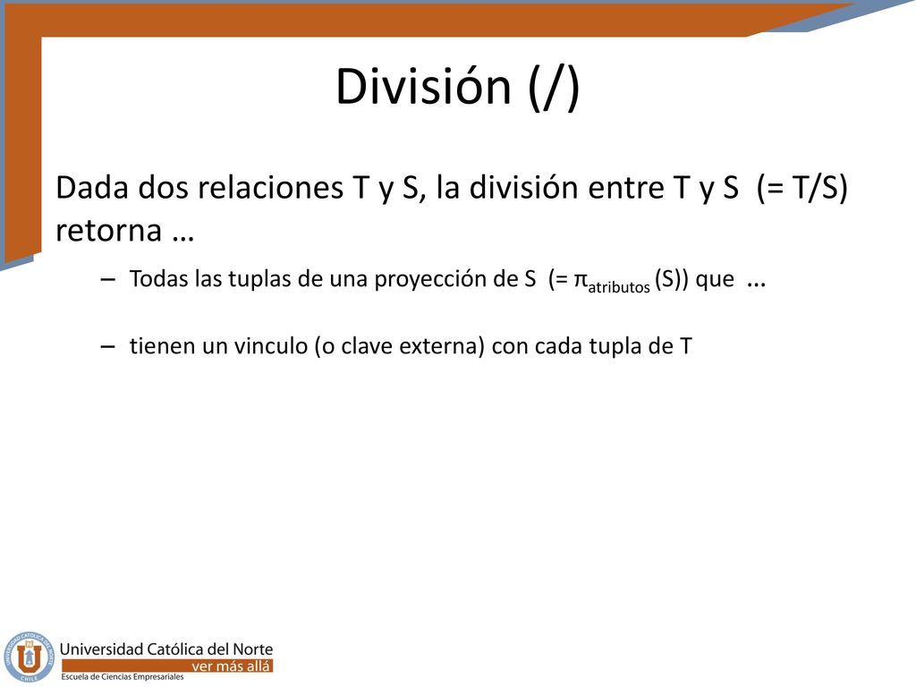 División (/) Dada dos relaciones T y S, la división entre T y S (= T/S) retorna …