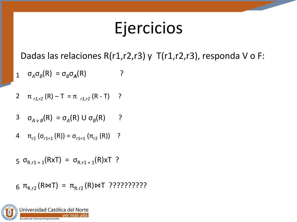 Ejercicios Dadas las relaciones R(r1,r2,r3) y T(r1,r2,r3), responda V o F: σAσB(R) = σBσA(R)