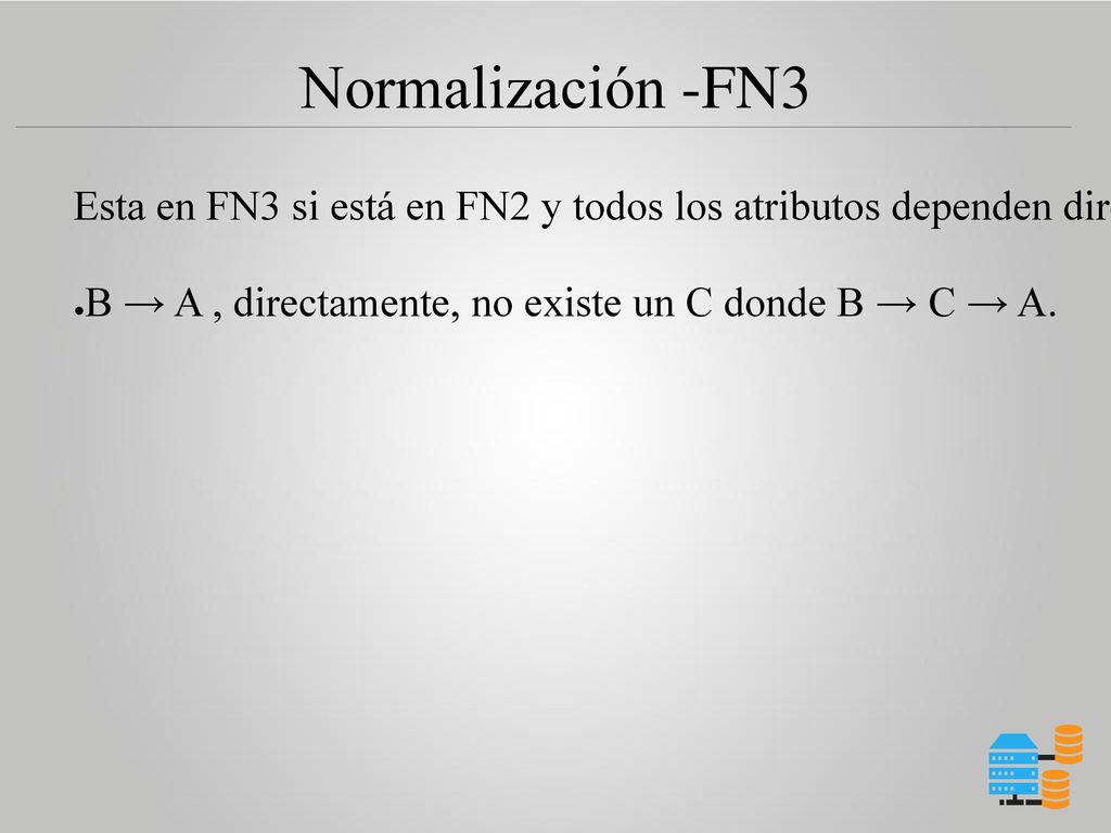 Normalización -FN3 Esta en FN3 si está en FN2 y todos los atributos dependen directamente de la llave primaria.