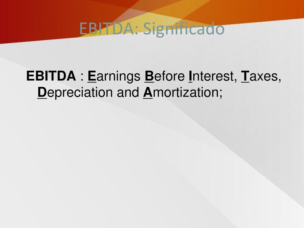 EBITDA: Significado EBITDA : Earnings Before Interest, Taxes, Depreciation and Amortization;