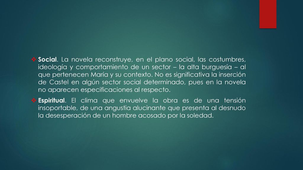 Social. La novela reconstruye, en el plano social, las costumbres, ideología y comportamiento de un sector – la alta burguesía – al que pertenecen María y su contexto. No es significativa la inserción de Castel en algún sector social determinado, pues en la novela no aparecen especificaciones al respecto.