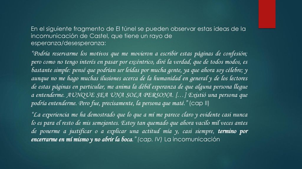 En el siguiente fragmento de El túnel se pueden observar estas ideas de la incomunicación de Castel, que tiene un rayo de esperanza/desesperanza: