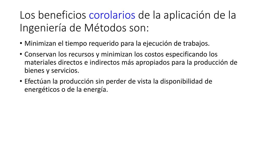Los beneficios corolarios de la aplicación de la Ingeniería de Métodos son: