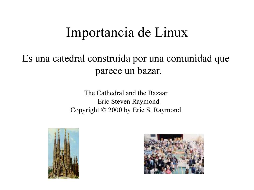 Importancia de Linux Es una catedral construida por una comunidad que parece un bazar. The Cathedral and the Bazaar Eric Steven Raymond.