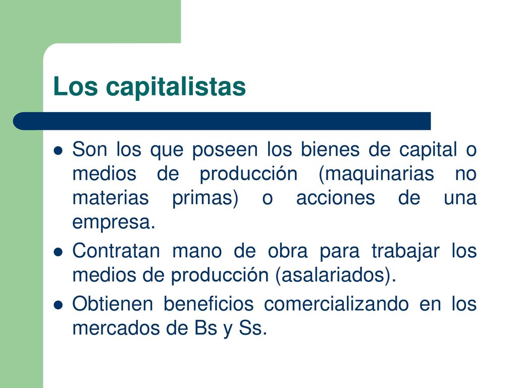Los capitalistas Son los que poseen los bienes de capital o medios de producción (maquinarias no materias primas) o acciones de una empresa.