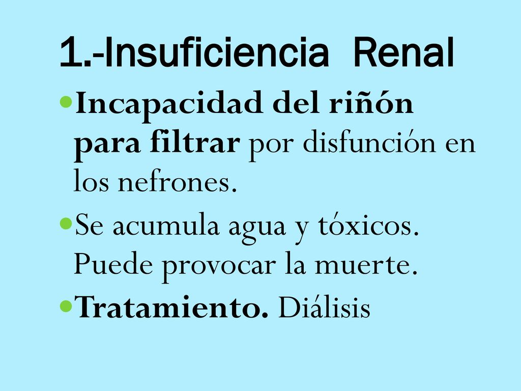 1.-Insuficiencia Renal Incapacidad del riñón para filtrar por disfunción en los nefrones. Se acumula agua y tóxicos. Puede provocar la muerte.
