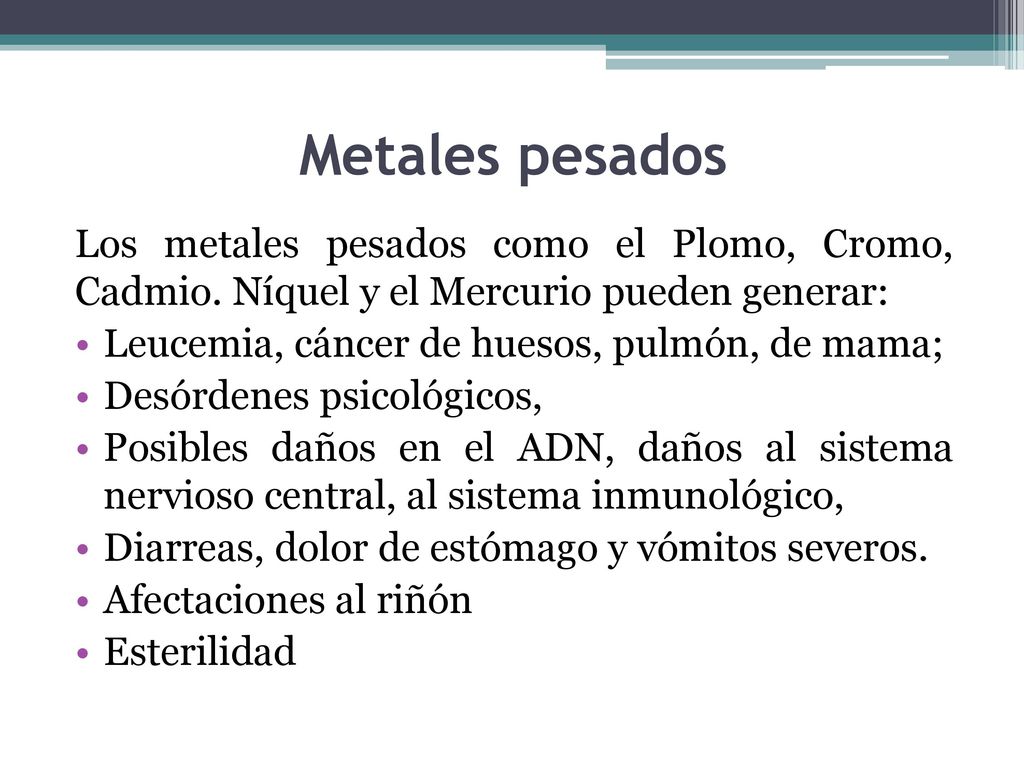 Metales pesados Los metales pesados como el Plomo, Cromo, Cadmio. Níquel y el Mercurio pueden generar: