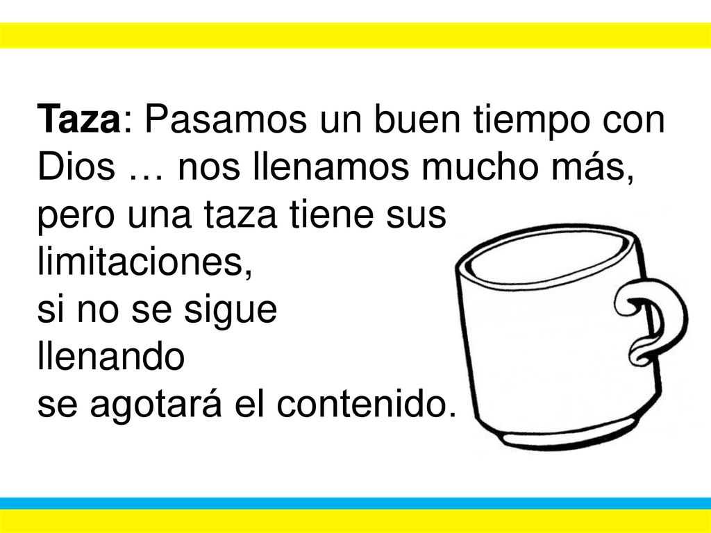 Taza: Pasamos un buen tiempo con Dios … nos llenamos mucho más, pero una taza tiene sus limitaciones,