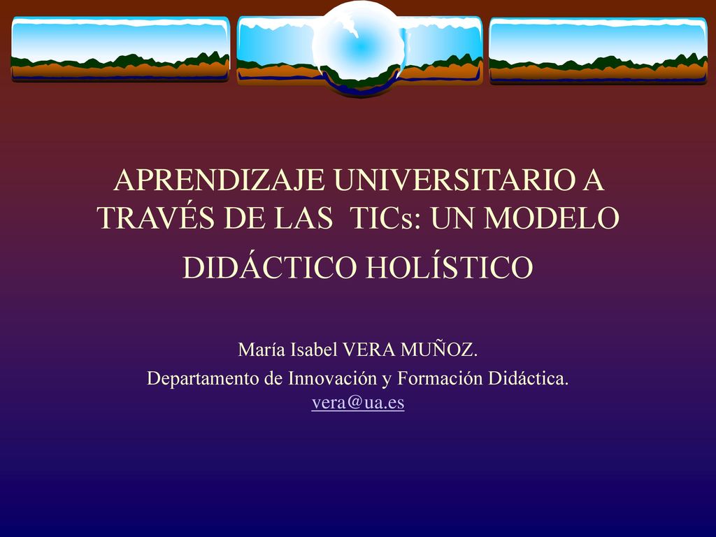 APRENDIZAJE UNIVERSITARIO A TRAVÉS DE LAS TICs: UN MODELO DIDÁCTICO HOLÍSTICO