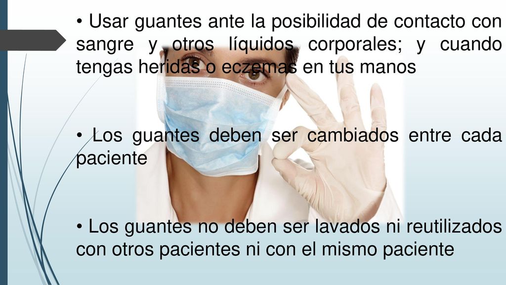 • Usar guantes ante la posibilidad de contacto con sangre y otros líquidos corporales; y cuando tengas heridas o eczemas en tus manos