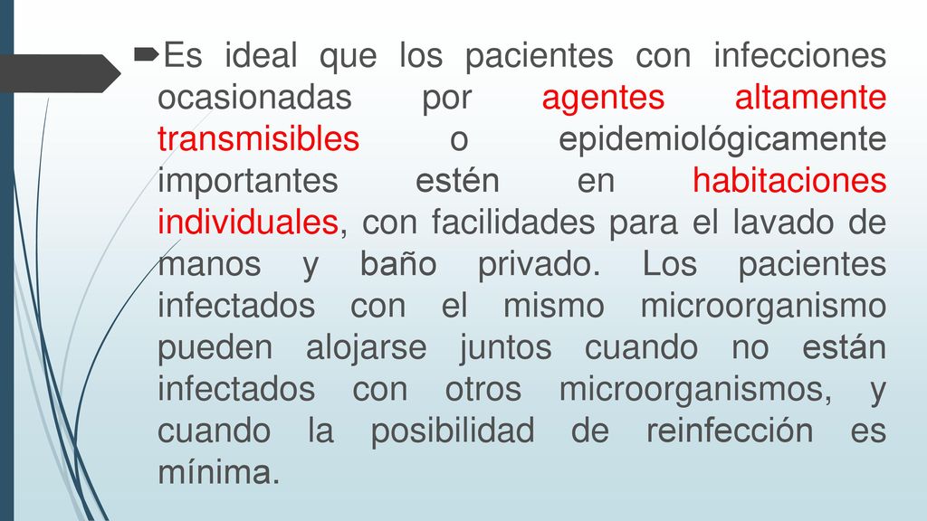 Es ideal que los pacientes con infecciones ocasionadas por agentes altamente transmisibles o epidemiológicamente importantes estén en habitaciones individuales, con facilidades para el lavado de manos y baño privado.