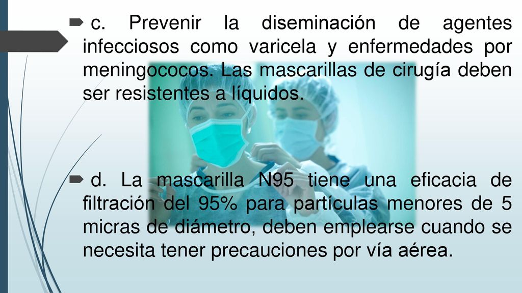 c. Prevenir la diseminación de agentes infecciosos como varicela y enfermedades por meningococos. Las mascarillas de cirugía deben ser resistentes a líquidos.