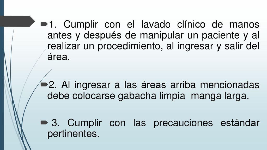 1. Cumplir con el lavado clínico de manos antes y después de manipular un paciente y al realizar un procedimiento, al ingresar y salir del área.